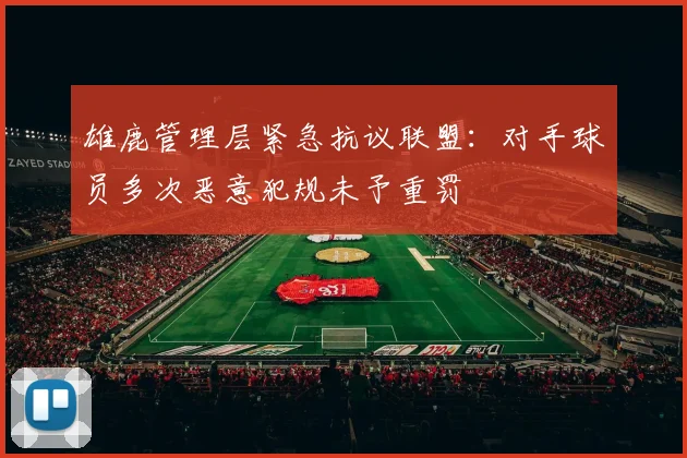雄鹿管理层紧急抗议联盟:对手球员多次恶意犯规未予重罚