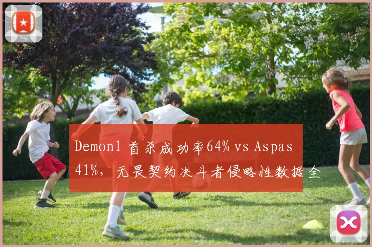 Demon1 首杀成功率64% vs Aspas 41%，无畏契约决斗者侵略性数据全解析