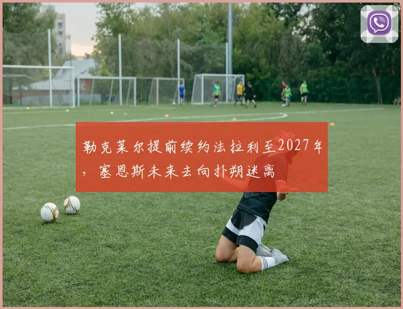 勒克莱尔提前续约法拉利至2027年,塞恩斯未来去向扑朔迷离
